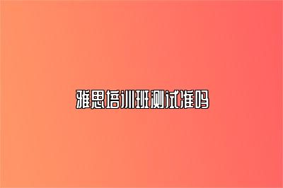 雅思培训班测试准吗