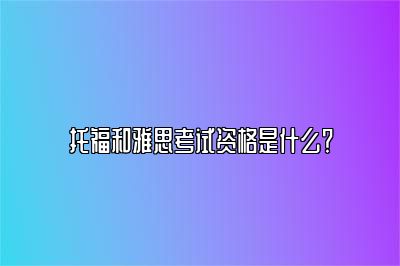 托福和雅思考试资格是什么？