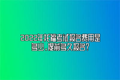 2022年托福考试报名费用是多少，提前多久报名？