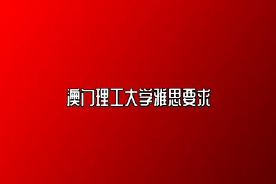 澳门理工大学雅思要求