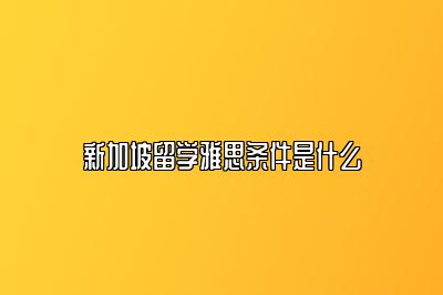 新加坡留学雅思条件是什么