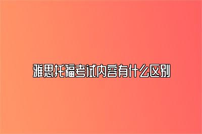 雅思托福考试内容有什么区别