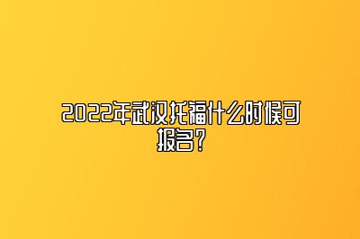 2022年武汉托福什么时候可报名？