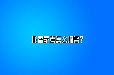 托福家考怎么报名？