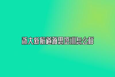 浙大新航道雅思培训怎么样