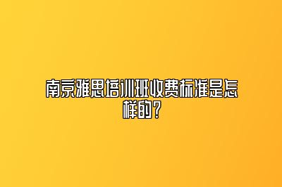 南京雅思培训班收费标准是怎样的？