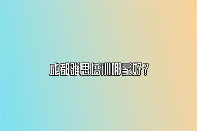 成都雅思培训哪家好？