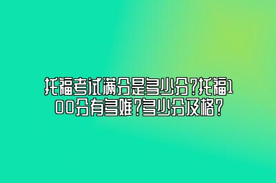 托福考试满分是多少分？托福100分有多难？多少分及格？