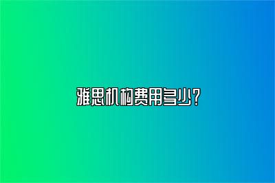 雅思机构费用多少？