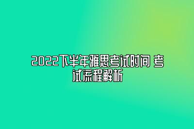 2022下半年雅思考试时间 考试流程解析