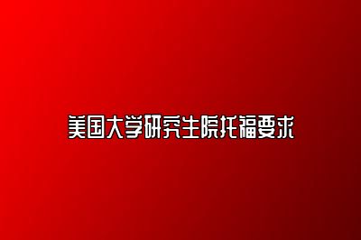 美国大学研究生院托福要求