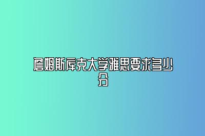 詹姆斯库克大学雅思要求多少分