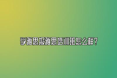 学雅思报雅思培训班怎么样？