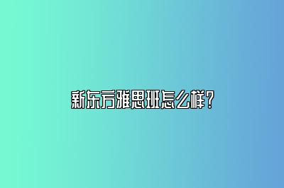 新东方雅思班怎么样？