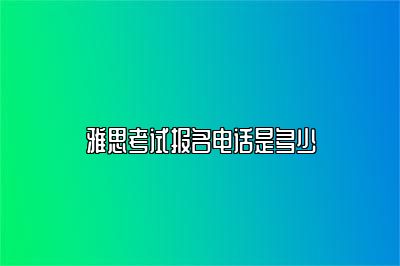 雅思考试报名电话是多少