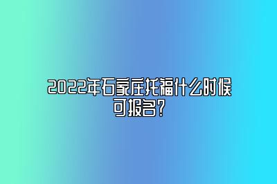 2022年石家庄托福什么时候可报名？