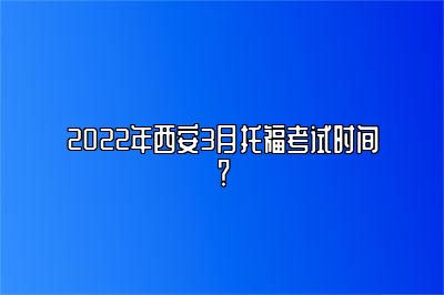 2022年西安3月托福考试时间？