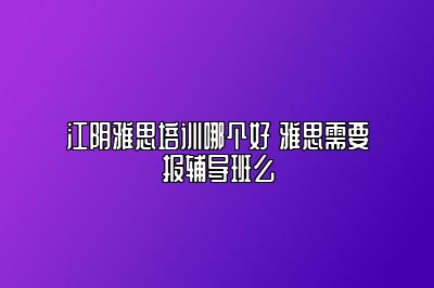 江阴雅思培训哪个好 雅思需要报辅导班么