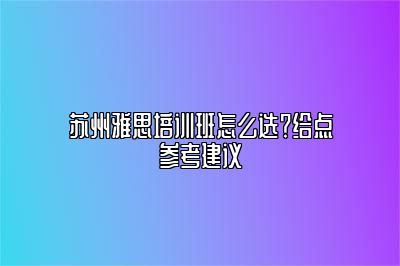 苏州雅思培训班怎么选？给点参考建议