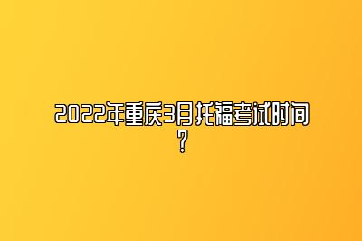 2022年重庆3月托福考试时间？