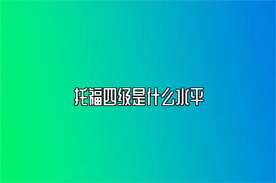 托福四级是什么水平