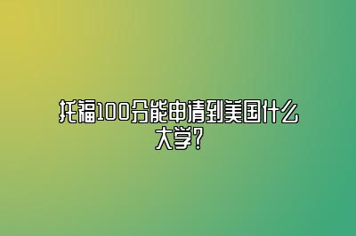 托福100分能申请到美国什么大学？