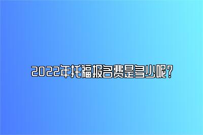 2022年托福报名费是多少呢？