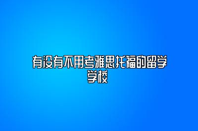 有没有不用考雅思托福的留学学校 