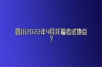 四川2022年4月托福考试地点？