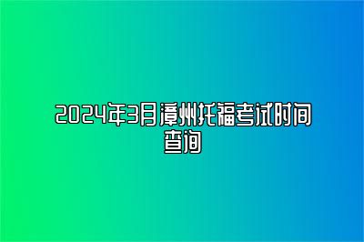 2024年3月漳州托福考试时间查询