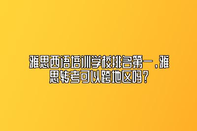 雅思西语培训学校排名第一，雅思转考可以跨地区吗？