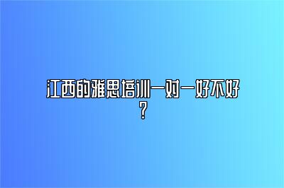 江西的雅思培训一对一好不好？