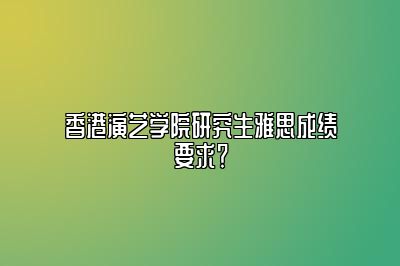 香港演艺学院研究生雅思成绩要求？