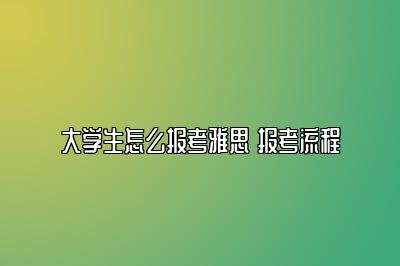 大学生怎么报考雅思 报考流程