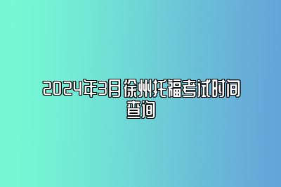 2024年3月徐州托福考试时间查询