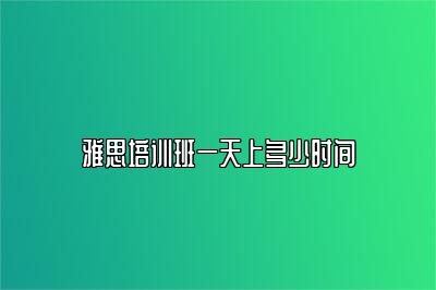 雅思培训班一天上多少时间
