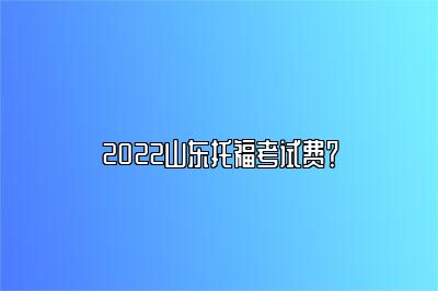 2022山东托福考试费？