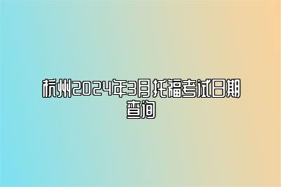 杭州2024年3月托福考试日期查询