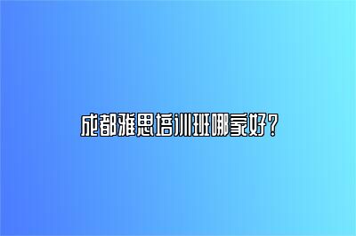 成都雅思培训班哪家好？