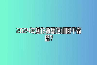 2024年焦作雅思培训哪个靠谱?