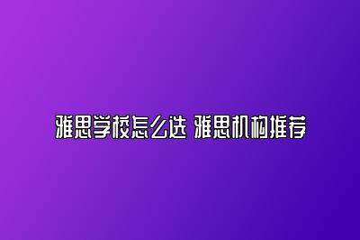 雅思学校怎么选 雅思机构推荐