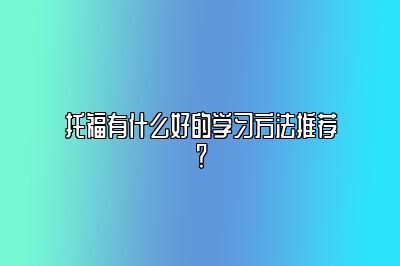 托福有什么好的学习方法推荐？