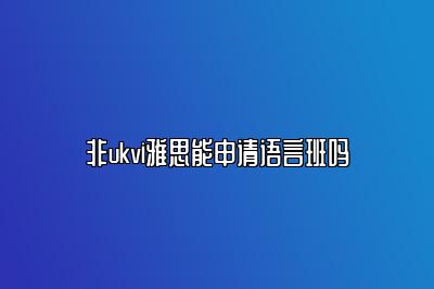 非ukvi雅思能申请语言班吗