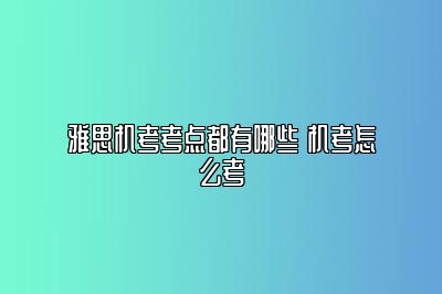 雅思机考考点都有哪些 机考怎么考