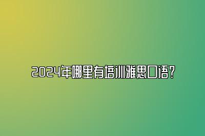 2024年哪里有培训雅思口语？