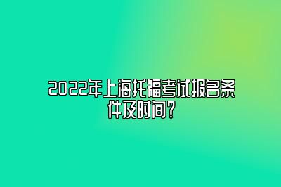 2022年上海托福考试报名条件及时间？