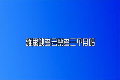 雅思缺考会禁考三个月吗