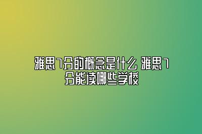 雅思7分的概念是什么 雅思7分能读哪些学校