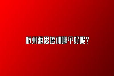 杭州雅思培训哪个好呢？