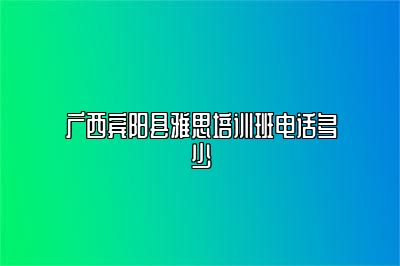 广西宾阳县雅思培训班电话多少